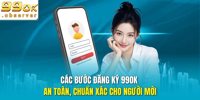 Các bước đăng ký 99ok an toàn, chuẩn xác cho người mới