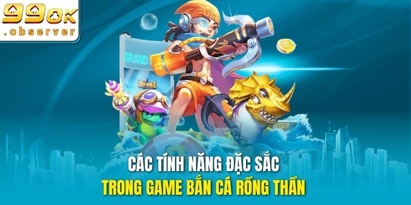 Các tính năng đặc sắc trong game bắn cá rồng thần