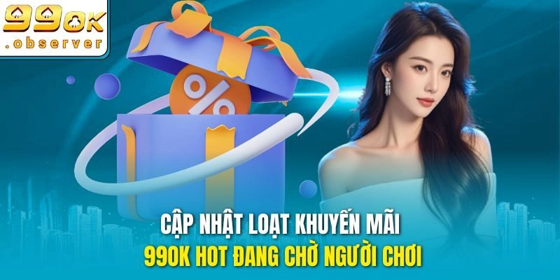 Cập nhật loạt khuyến mãi 99ok hot đang chờ người chơi
