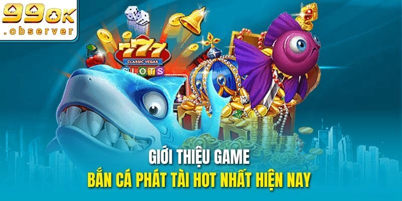 Giới thiệu game bắn cá phát tài hot nhất hiện nay