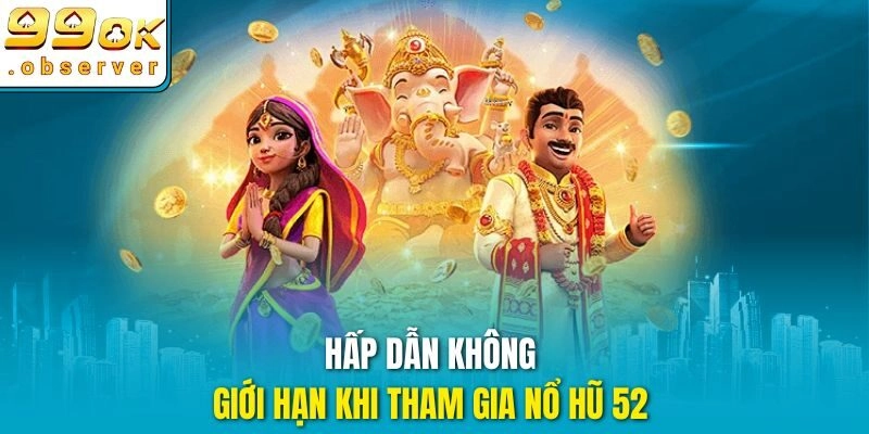 Hấp dẫn không giới hạn khi tham gia nổ hũ 52