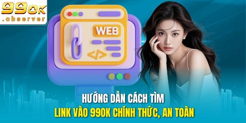 Hướng dẫn cách tìm link vào 99ok chính thức, an toàn
