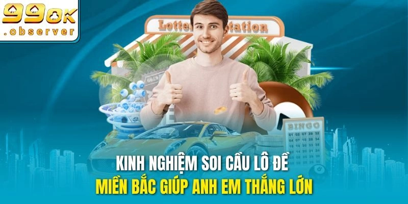 Kinh nghiệm soi cầu lô đề miền Bắc giúp anh em thắng lớn