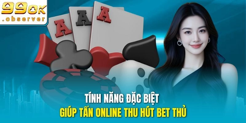 Tính năng đặc biệt giúp tấn online thu hút bet thủ