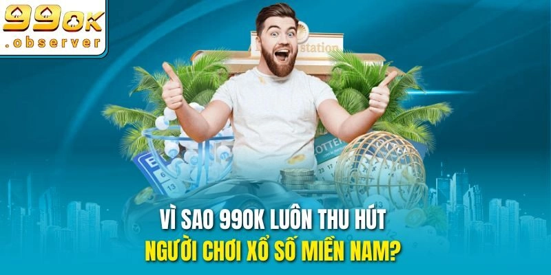 Vì sao 99ok luôn thu hút người chơi Xổ Số Miền Nam?