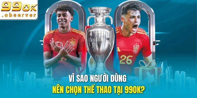 Vì sao người dùng nên chọn Thể thao tại 99ok?